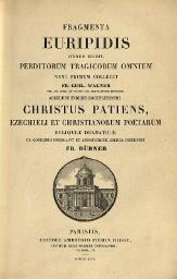 Fragmenta Euripidis... collegit Fr. Guil. Wagner... Christus Patiens, Ezechieli et Christianorum Poetarum reliquiae dramaticae... emendavit... instruxit Fr. Dübner...