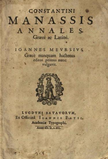 Κωνσταντῖνος Μανασσῆς. Constantini Manassis Annales, Graecè et Latinè. Ioannes Meursius... primus nunc vulgavit..., Λέιντεν, ex officina Ioannis Patii, Academiae Typographi, 1616.