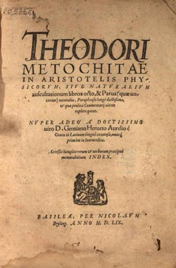 Θεόδωρος Μετοχίτης. Theodori Metochitae in Aristotelis Physicorum, siue Naturalium auscultationum libros octo... D. Gentiano Herueto Aurelio è Graeca in Latinam... conversa..., Βασιλεία, Nicolaus Brylinger, 1559.