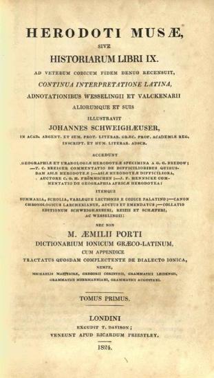 Ἡρόδοτος, Herodoti Musae, sive Historiarum libri IX --- continua interpretatione latina, adnotationibus Wesselingii et Valckenarii --- illustravit Johannes Scheighæuser --- M. Æmilii Porti Dictionarium Ionicum Græco-latinum---, tom. I-VI, Excudit T. Davison, veneunt apud Ricardum Priestley, Λονδίνο 1824.