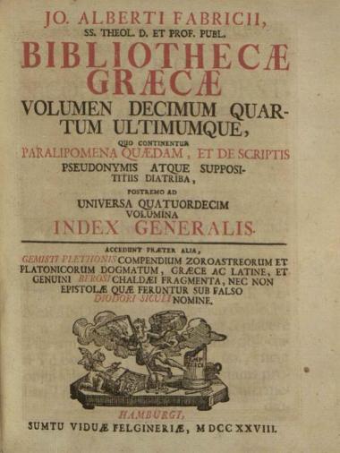Jo. Albertus Fabricius, Bibliothecae Graecae --- , Ἁμβοῦργο,  t. IΙ, editio tertia, Apud Christianum Liebezeit et Theodor. Christoph. Felginer, 1718, t. III, sumptu Christiani Liebezeit, 1716, t. IV, Apud Christianum Liebezeit, 1717, t. IV pars altera, Apud Christianum Liebezeit, 1723, t. V, sumptu Christiani Liebezeit, 1712, t. V pars altera,  sumptu Theodori Christophori Felginer, 1726, t. VII, sumptu Viduae Felgineriae, 1727, t. VIII, sumptu Christiani Liebezeit, 1717, t. IX, sumptu Christiani Liebezeit et Theodori Christophori Felginer, 1719, t. X, sumptu Viduae Liebezeitiae et Theodori Christophori Felginer, 1721, t. XI, sumptu Theodori Christophori Felginer, 1722, t. XII, sumptu Theodori Christophori Felginer, 1724, t. XIII, sumptu Theodori Christophori Felginer, 1726, t. XIV, sumptu Viduae Felgineriae, 1728.