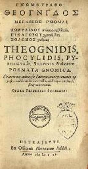Θέογνις - Φωκυλίδης - Πυθαγόρας - Σόλων. Γνωμογράφοι Θεόγνιδος Μεγαρέως Γνῶμαι Φωκυλίδου... Πυθαγόρου... Σόλωνος... Theognides... Opera Friderici Sylburgii, Οὐτρέχτη, ex officinâ Hermannus Ribbus, 1651.