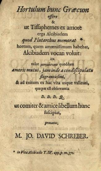 Johann David Schreber, Hortulus Græcus : continens quatuor plantaria Græcæ eruditionis floribus referta, ita ut e Plutarchi Chæronensis tum opusculis variis tum vitis parallelis exhibeantur in Centuria I. Similia. II. Historiæ III. Apophthegmata. IV. Sententiæ. Præmisi sunt Centuriarum singularum Capitibus tituli materiarum ---, Jo Fridericus Gleditsch, Λειψία 1710.