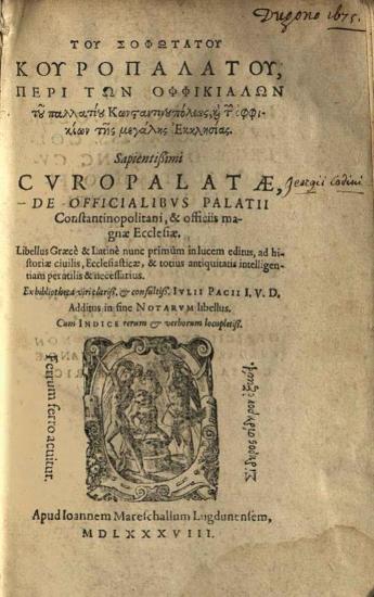 [Γεώργιος Κωδινός]. Τοῦ σοφωτάτου Κουροπαλάτου, περὶ τῶν ὀφφικιάλων τοῦ παλλατίου Κωνσταντινουπόλεως, καὶ τῶν ὀφφικίων τῆς μεγάλης Ἐκκλησίας... [Λυών], Ioannes Mareshallus Lugdunensis, 1588.