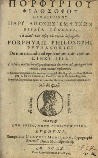Πορφύριος, Πορφυρίου φιλοσόφου Πυθαγορικοῦ Περὶ ἀποχῆς ἐμψύχων βιβλία τέσσερα. Τοῦ αὐτοῦ τῶν πρὸς τὰ νοητὰ ἀφορμῶν. Porphyrii philosophi Pythagorici De non necandis ad epulandum animantibus libri III ---, Lugduni, Sumptibus Claudii Morillon, 1620.