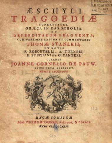 Αἰσχύλος. Aeschyli Tragoediae... cum versione latina et commentario Thomae Stanleii et notis F. Robortelli, A. Turnebi, H. Stephani et G. Canteri. Curante Joanne Cornelio de Pauw..., τ. Ι-ΙΙ, Χάγη, Petrus Gosse, filium, & Socios, 1745.