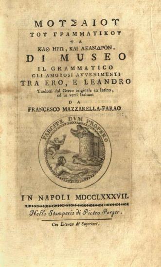 Μουσαῖος. Μουσαίου τοῦ Γραμματικοῦ Τὰ καθ᾽ Ἡρὼ καὶ Λέανδρον..., Gli amorosi avvenimenti Fra Ero, e Leandro, tradotti... da Francesco Mazzarella-Farao..., Νάπολη, Stamperia Pietro Perger, 1787.