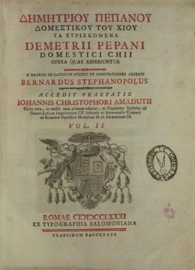 Δημήτριος Πέπανος Δομέστικος, Δημητρίου Πεπάνου Δομεστίκου τοῦ Χίου Τὰ Εὑρισκόμενα Demetrii Pepani Domestici Chii Opera quae reperiuntur. E Graeco in Latinum vertit et adnoatationes adiecit Bernardus Stephanopolus. Accedit praefatio Iohannis Christophori Amadutii ---, Ρώμη, Ex Typographia Salomoniana, τόμ. I-II, 1781.