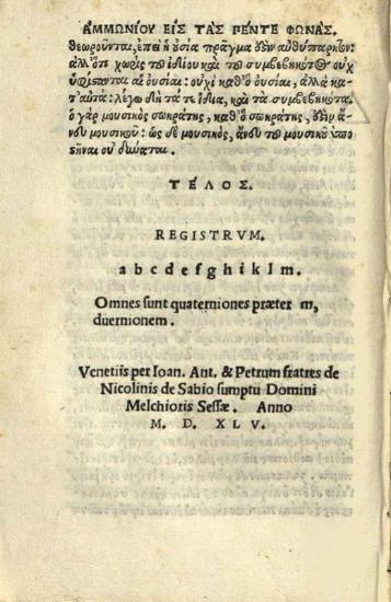 Ἀμμώνιος Μικρὸς ὁ Ἑρμείου. Ὑπόμνημα εἰς τὰς πέντε φωνὰς Πορφυ-ρίου..., Βενετία, Ἰωάννης Ἀντώνιος & Πέτρος de Nicolini da Sabio, γιὰ λογαριασμὸ τοῦ Melchior Sessa, 1545.