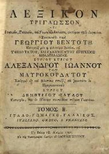 Γεώργιος Βεντότης. Λεξικὸν Τρίγλωσσον τῆς Γαλλικῆς, Ἰταλικῆς, καὶ ῾Ρωμαϊκῆς διαλέκτου..., Βιέννη, Ἰωσὴφ Βαουμάιστερ, τ. Α´-Β´, 1790.