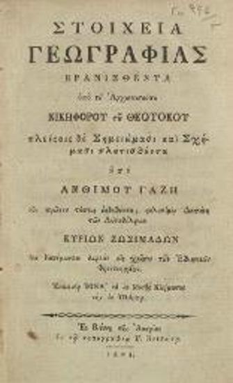 Νικηφόρος Θεοτόκης. Στοιχεῖα Γεωγραφίας... πλουτισθέντα ὑπὸ Ἀνθίμου Γαζῆ..., Βιέννη, Γ. Βενδότης, 1804.