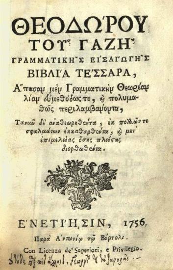 Θεόδωρος Γαζῆς. Θεοδώρου τοῦ Γαζῆ Γραμματικῆς Εἰσαγωγῆς βιβλία τέσσαρα..., Βενετία, Ἀντώνιος Βόρτολις, 1756.