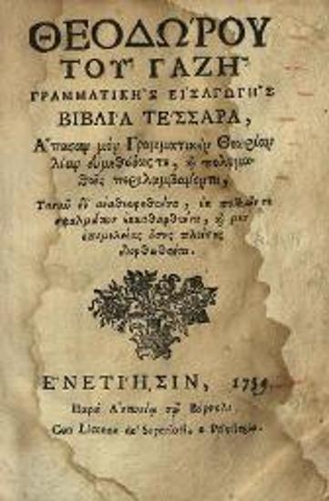 Θεόδωρος Γαζῆς. Θεοδώρου τοῦ Γαζῆ Γραμματικῆς Εἰσαγωγῆς βιβλία τέσσαρα..., Βενετία, Ἀντώνιος Βόρτολις, 1759.
