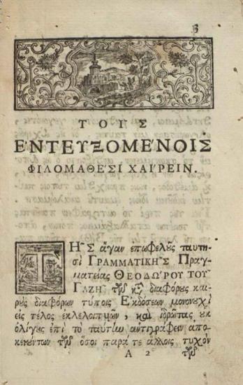 Θεόδωρος Γαζῆς. Θεοδώρου τοῦ Γαζῆ Γραμματικῆς Εἰσαγωγῆς βιβλία τέσσαρα, Ἅπασαν μὲν Γραμματικὴν Θεωρίαν λίαν ἀμεθόδως τε, καὶ πολυμαθῶς..., Βενετία, Ἀντώνιος Βόρτολις, 1770.