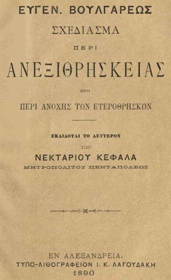 Εὐγένιος Βούλγαρης. Σχεδίασμα περὶ Ἀνεξιθρησκείας ἤτοι περὶ ἀνοχῆς τῶν ἑτεροθρήσκων... ὑπὸ Νεκταρίου Κεφαλᾶ Μητροπολίτου Πενταπόλεως..., Ἀλεξάνδρεια, Ι.Κ. Λαγουδάκης, 1890.