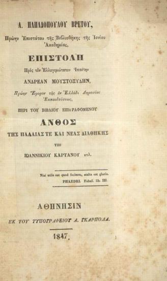 Ἀνδρέας Παπαδόπουλος Βρετός. Α. Παπαδοπούλου Βρετοῦ... Ἐπιστολὴ πρὸς τὸν Ἐλλογιμώτατον Ἱππότην Ἀνδρέαν Μουστοξύδην... Περὶ τοῦ βιβλίου... Ἄνθος τῆς Παλαιᾶς τε καὶ Νέας Διαθήκης ὑπὸ Ἰωαννικίου Καρτάνου..., Ἀθήνα, Τυπογραφεῖο Α. Γκαρπολᾶ, 1847.