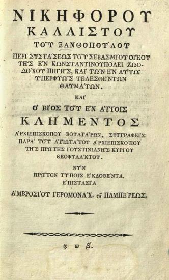 Νικηφόρος Κάλλιστος Ξανθόπουλος, Περὶ συστάσεως τοῦ σεβασμίου Οἴκου τῆς ἐν Κωνσταντινουπόλει Ζωοδόχου Πηγῆς --- καὶ ὁ Βίος τοῦ ἐν Ἁγίοις Κλήμεντος --- παρὰ --- Θεοφυλάκτου --- ἐκδοθέντα ἐπιστασίᾳ Ἀμβροσίου Ἱερομονάχου τοῦ Παμπάρεως, [Λειψία, τυπογραφεῖο Λέπερ], 1802.