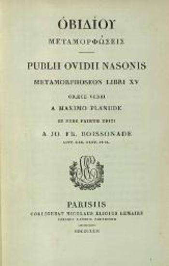 Ὀβίδιος, Ὀβιδίου Μεταμορφώσεις Publii Ovidi Nasonis Metamorphoseon Libri XV Graece Versi a Maximo Planude --- editi a Jo. Fr. Boissonade ---, Παρίσι, Nicolaus Eligius Lemaire, 1822.