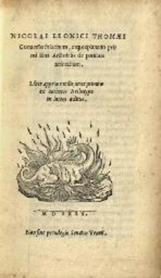 Ἀριστοτέλης. Nicolai Leonici Thomaei Conversio... explanatio primi libri Aristotelis de partibus animalium..., Βενετία, Giovanni Farri & fratres, 1540.