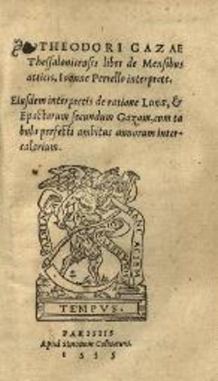 Θεόδωρος Γαζῆς. Theodori Gazae... liber de Mensibus atticis, Ioanne Perrello interprete..., Παρίσι, Simon de Colines, 1535.