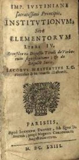 Ἰουστινιανός. Imp. Iustiniani... Institutionum, Sive Elementorum Libri IV... Jacobus Maestiatius I. C. recensuit, Παρίσι, Ioannes Dhovry, 1663.