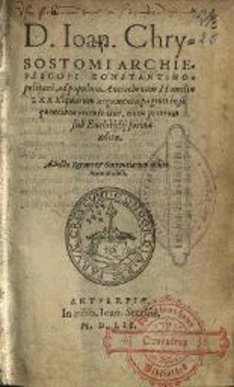 Ἰωάννης ὁ Χρυσόστομος. D. Ioan. Chrysostomi... ad populum Antiochenum Homiliae LXXX..., Ἀμβέρσα, in aedibus Ioannis Steelsii, 1552.
