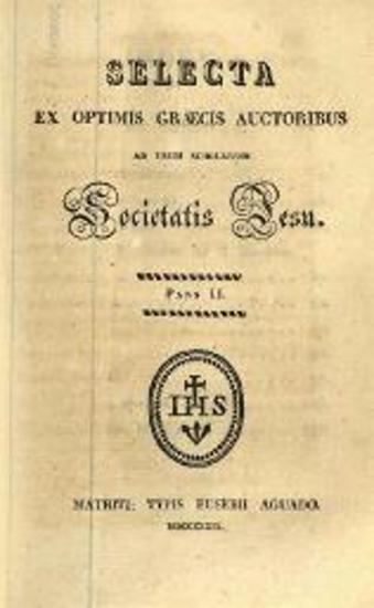 Selecta ex Optimis Graecis Auctoribus ad usum Scholarum Societatis Jesu, μέρος Α´-Β´, Μαδρίτη, Typis Eusebii Aguado, 1829.
