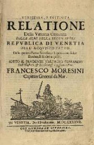 Verissima, e Distinta Relatione Della Vittoria Ottenuta dale Armi della Serenissima Republica di Venetia --- sotto il prudente valoroso comando --- Francesco Moresini ---, Βεεντία, 1687.