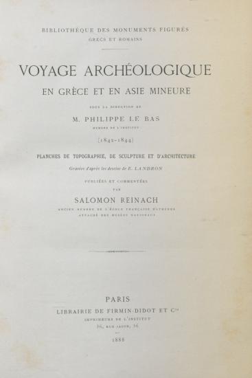 Voyage archéologique en Grèce et en Asie Mineure sous la direction de M. Philippe Le Bas membre de l'Institut (1842-1844) ; Planches de topographie, de sculpture et d'architecture, gravées d'après les dessins de E. Landron, publiées et commentées par Salomon Reinach [...]
