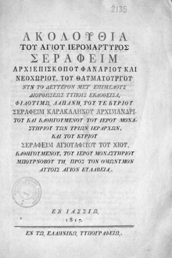 Ακολουθία του αγίου ιερομάρτυρος Σεραφείμ αρχιεπισκόπου Φαναρίου και Νεοχωρίου, του θαυματουργού. Νυν το δεύτερον μετ΄επιμελούς διορθώσεως τύποις εκδοθείσα, φιλοτίμω δαπάνη του τε κυρίου Σεραφείμ Καρακαληνού αρχιμανδρίτου και καθηγουμένου του ιερού μοναστηρίου των Τριών Ιεραρχών, και του κυρίου Σεραφείμ Αγιοταφίτου του Χίου, καθηγουμένου, του ιερού μοναστηρίου Μπουρνόβου τη προς τον ομόνυμον αυτοίς άγιον ευλαβεία