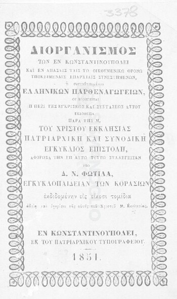 Διοργανισμός των εν Κωνσταντινουπόλει και εν άπασαις ταις τω Οικουμενικώ Θρόνω υποκειμέναις επαρχίαις συνεστημένων, ή συστηθησομένων Ελληνικών παρθεναγωγείων, ου προηγήται η περί της εγκρίσεως και συστάσεως αυτού εκδοθείσα παρά της Μ. του Χριστού Εκκλησίας Πατριαρχική και Συνοδική εγκύκλιος επιστολή, αφορώσα την επ΄ αυτώ τούτω συλλεγείσαν υπό Δ. Ν. Φωτίλα, Εγκυκλοπαίδειαν των Κορασίων εκδιδομένην εις είκοσι τομίδια αδεία και εγκρίσει της αυτής του Χριστού Μ. Εκκλησίας