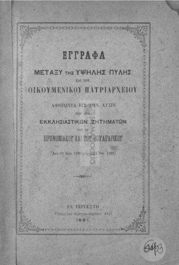 Έγγραφα μεταξύ της Υψηλής Πύλης και του Οικουμενικού Πατριαρχείου αφορώντα εις την λύσιν των δύο εκκλησιαστικών ζητημάτων του τε προνομιακού και του βουλγαρικού, (από 22 Ιουν. 1890 μέχρι 31 Ιαν. 1891)