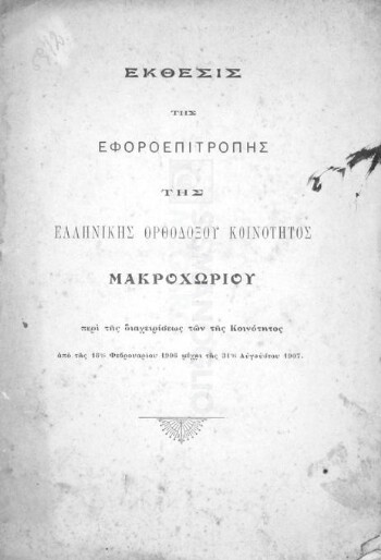 Έκθεσις της εφοροεπιτροπής της Ελληνικής Ορθοδόξου Κοινότητος Μακροχωρίου περί της διαχειρίσεως των της κοινότητος από της 18ης Φεβρουαρίου 1906 μέχρι της 31ης Αυγούστου 1907