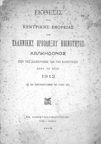 Έκθεσις της Κεντρικής Εφορείας της Ελληνικής Κοινότητος Χαλκηδόνος περί της διαχειρίσεως των της κοινότητος κατά το έτος 1912 ως και προϋπολογισμών του έτους 1913