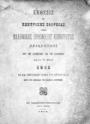 Έκθεσις της Κεντρικής Εφορείας της Ελληνικής Κοινότητος Χαλκηδόνος περί της διαχειρίσεως των της κοινότητος κατά το έτος 1913 ως και προϋπολογισμών του έτους 1914 μετά εκθέσεως της εξελεγκ. επιτροπής
