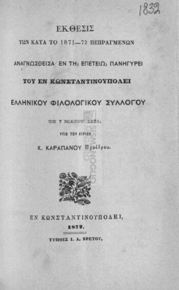 Έκθεσις των κατά το 1871-72 πεπραγμένων αναγνωσθείσα εν τη επετείω πανηγύρει του εν Κωνσταντινουπόλει Ελληνικού Φιλολογικού Συλλόγου τη 7 Μαΐου 1872, υπό του κυρίου Κ.Καραπάνου προέδρου