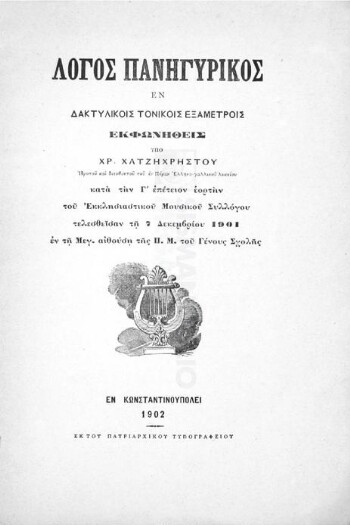 Λόγος πανηγυρικός εν δακτυλικοίς τονικοίς εξαμέτροις εκφωνηθείς υπό Χρ. Χατζηχρήστου κατά την Γ' επέτειον εορτήν του Εκκλησιαστικού Μουσικού Συλλόγου τελεσθείσαν τη 7 Δεκεμβρίου 1901 εν τη μεγ. αίθούση της Π. Μ. του Γένους Σχολής