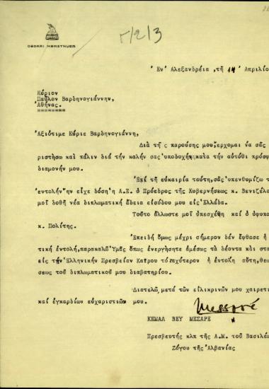 Επιστολή του Πρεσβευτή της Αλβανίας, Κεμάλ Μπέι Μεσάρε, προς τον Π. Βαρδινογιάννη με την οποία εκφράζει τις ευχαριστίες του για την υποδοχή που του επιφυλάχτηκε κατά την παραμονή του στην Αθήνα και του ζητεί να ενεργήσει προκειμένου να του χορηγηθεί νέα διπλωματική άδεια εισόδου στην Ελλάδα σύμφωνα με την εντολή του Σ. Βενιζέλου.